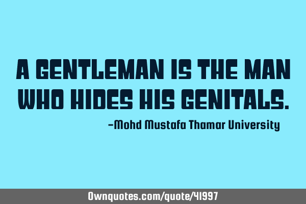 A gentleman is the man who hides his