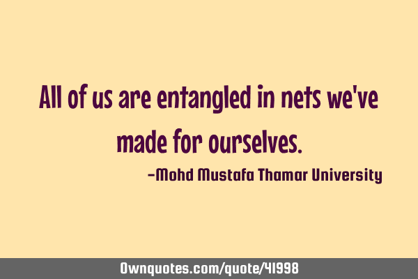 All of us are entangled in nets we