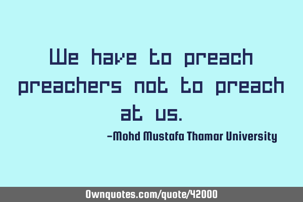 We have to preach preachers not to preach at