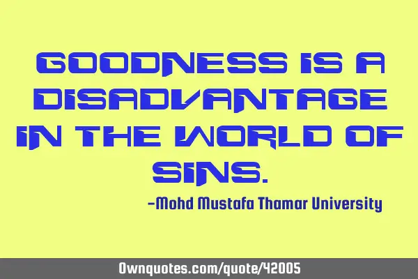 Goodness is a disadvantage in the world of