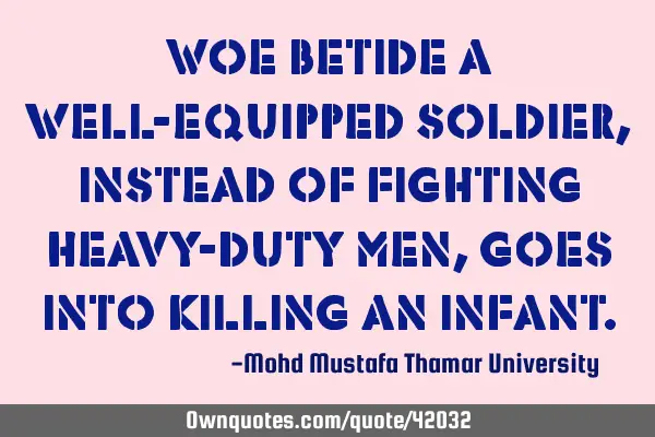 Woe betide a well-equipped soldier, instead of fighting heavy-duty men, goes into killing an