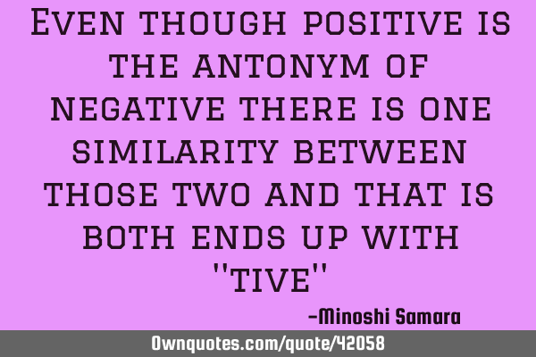 Even though positive is the antonym of negative there is one similarity between those two and that
