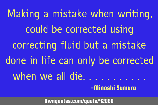 Making a mistake when writing, could be corrected using correcting fluid but a mistake done in life
