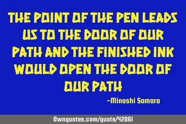 The point of the pen leads us to the door of our path and the finished ink would open the door of