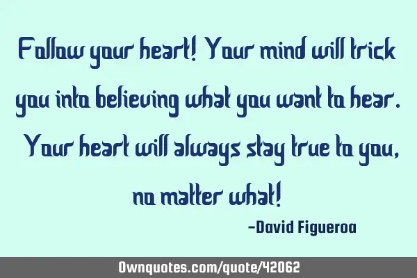 Follow your heart! Your mind will trick you into believing what you want to hear. Your heart will