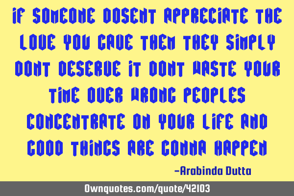 If Someone Dosent Appreciate The Love You Gave Them They Simply Dont Deserve It Dont Waste Your T