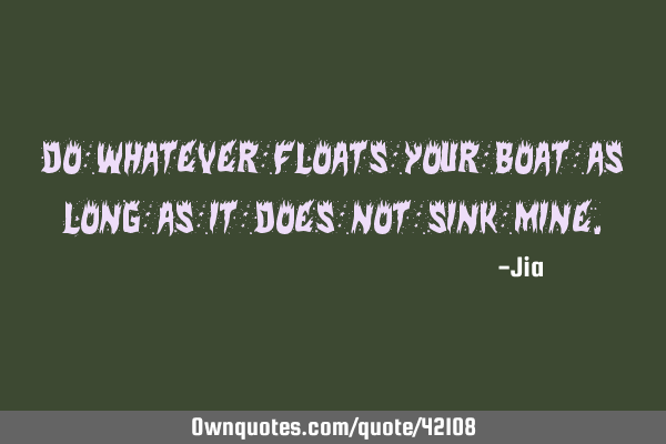 Do whatever floats your boat as long as it does not sink