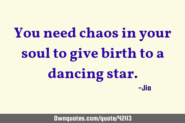 You need chaos in your soul to give birth to a dancing
