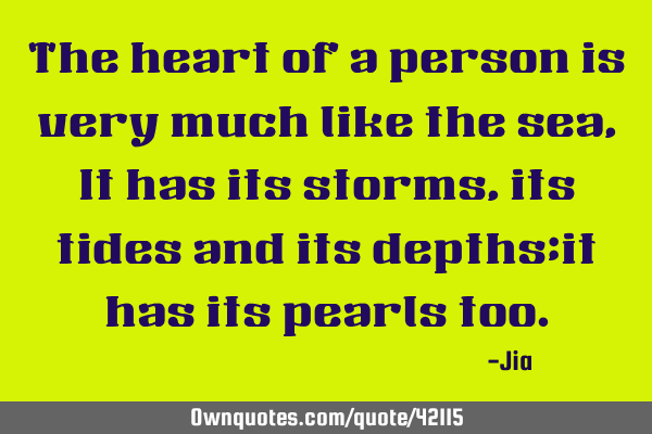 The heart of a person is very much like the sea, It has its storms,its tides and its depths;it has