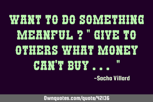 Want to do something meanful ? " Give to others what money can