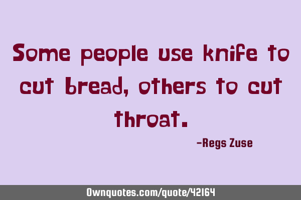 Some people use knife to cut bread, others to cut