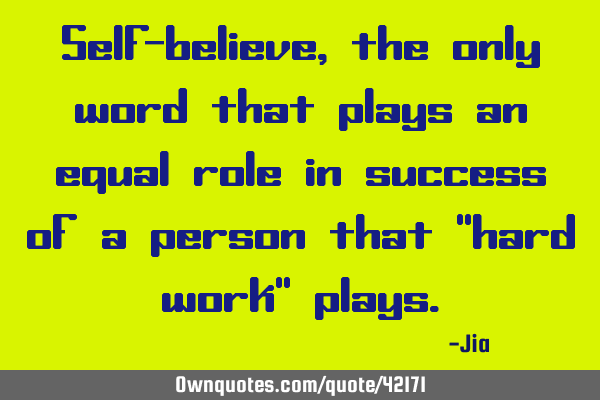 Self-believe,the only word that plays an equal role in success of a person that "hard work"