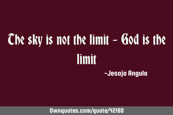 The sky is not the limit - God is the