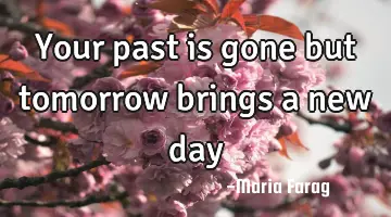 Your past is gone but tomorrow brings a new