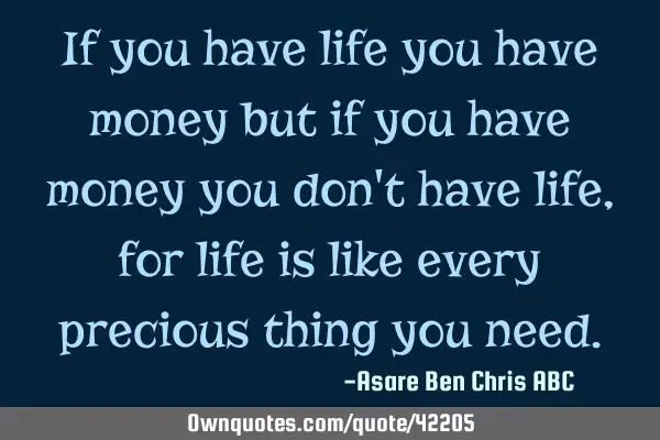 If you have life you have money but if you have money you don