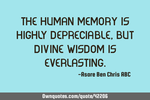 The human memory is highly depreciable,but divine wisdom is