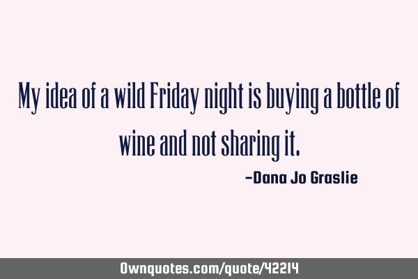 My idea of a wild Friday night is buying a bottle of wine and not sharing