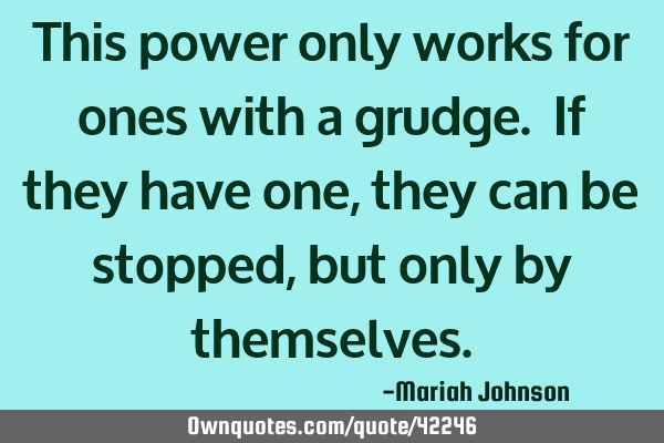 This power only works for ones with a grudge. If they have one, they can be stopped, but only by