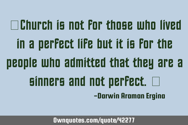 “Church is not for those who lived in a perfect life but it is for the people who admitted that