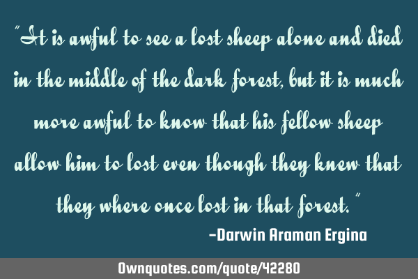 “It is awful to see a lost sheep alone and died in the middle of the dark forest, but it is much