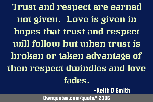 Trust and respect are earned not given. Love is given in hopes that trust and respect will follow