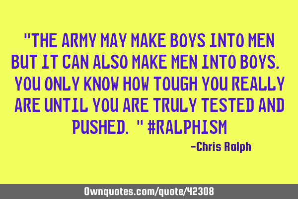"The Army may make boys into men but it can also make men into boys. You only know how tough you