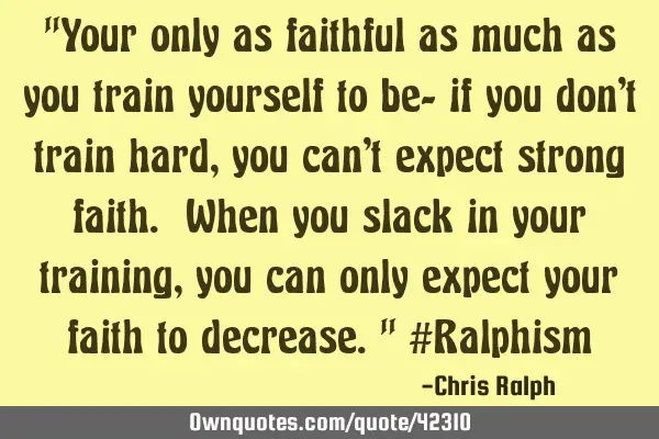 "Your only as faithful as much as you train yourself to be- if you don