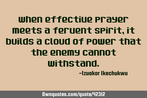 When effective prayer meets a fervent spirit, it builds a cloud of power that the enemy cannot