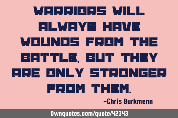 Warriors will always have wounds from the battle, but they are only stronger from