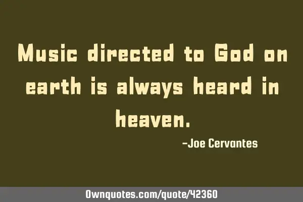 Music directed to God on earth is always heard in