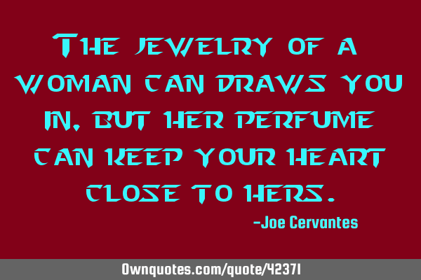 The jewelry of a woman can draws you in, but her perfume can keep your heart close to
