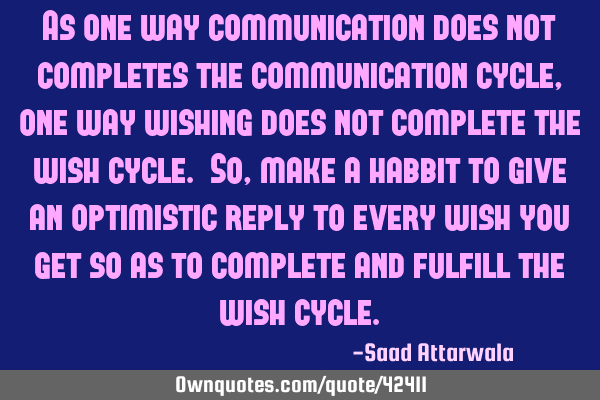As one way communication does not completes the communication cycle, one way wishing does not