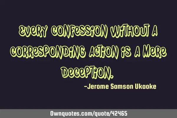 Every confession without a corresponding action is a mere