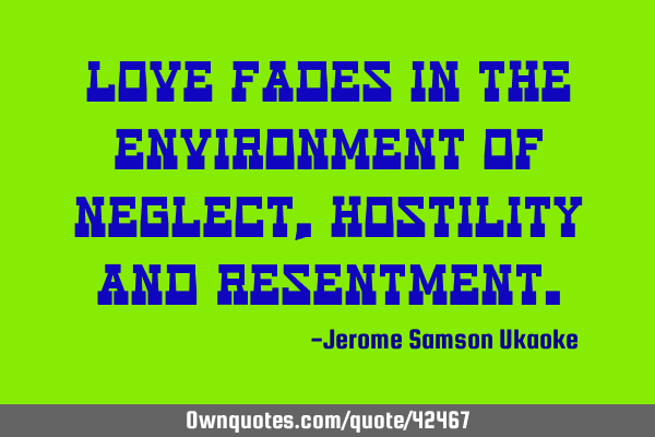 Love fades in the environment of neglect, hostility and