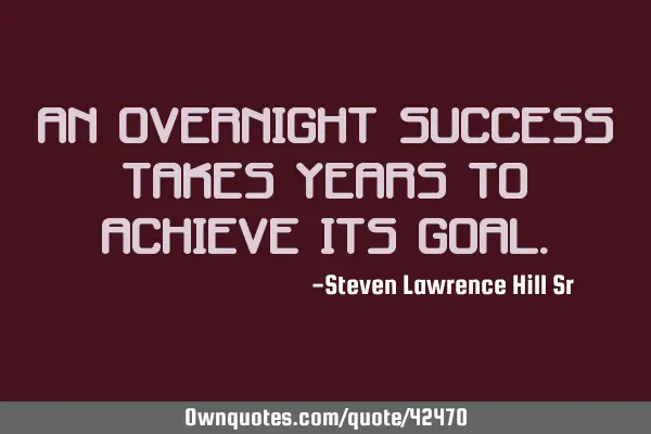 An overnight success takes years to achieve its
