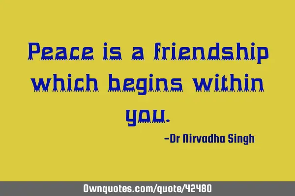 Peace is a friendship which begins within