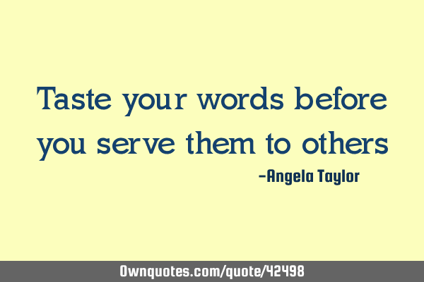Taste your words before you serve them to
