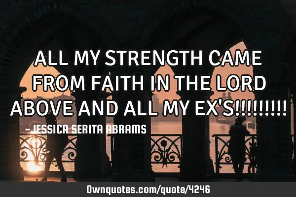 ALL MY STRENGTH CAME FROM FAITH IN THE LORD ABOVE AND ALL MY EX