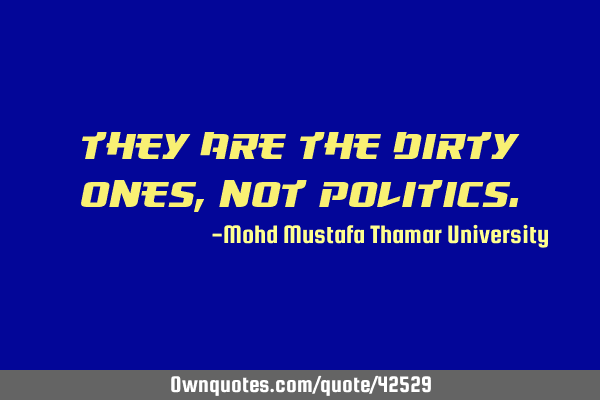 They are the dirty ones, not