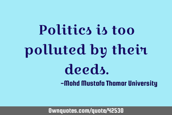 Politics is too polluted by their