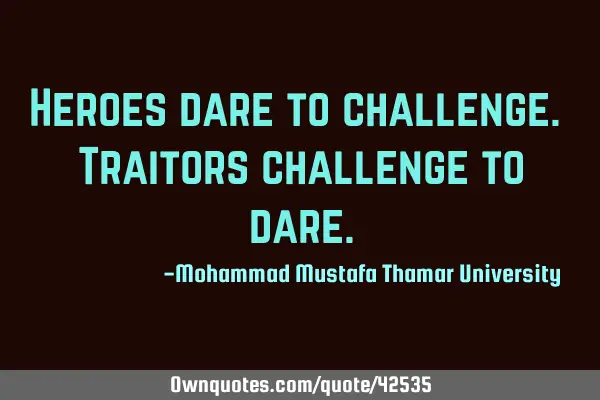 Heroes dare to challenge. Traitors challenge to