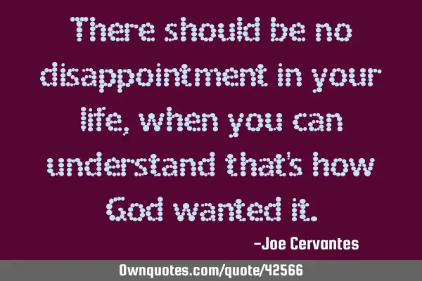 There should be no disappointment in your life, when you can understand that