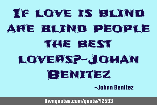 If love is blind are blind people the best lovers?-Johan B