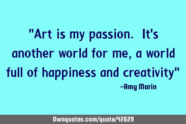 "Art is my passion. It