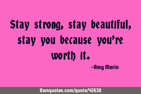 Stay strong, stay beautiful, stay you because you