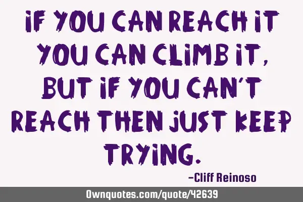 If you can reach it you can climb it, but if you can