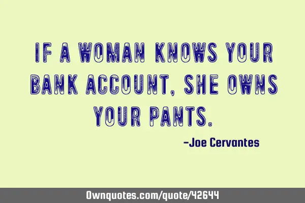 If a woman knows your bank account, she owns your