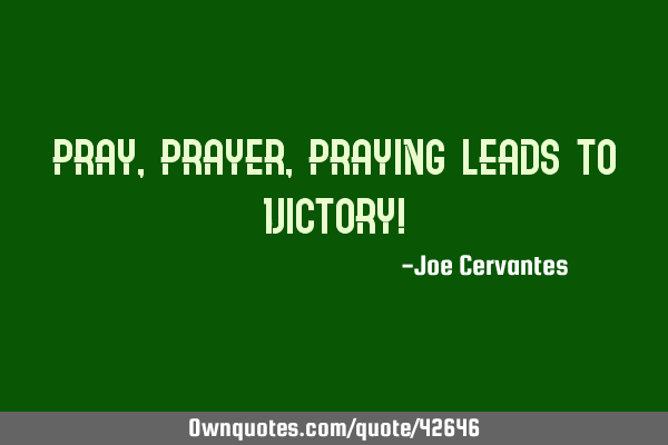 Pray, Prayer, Praying leads to Victory!