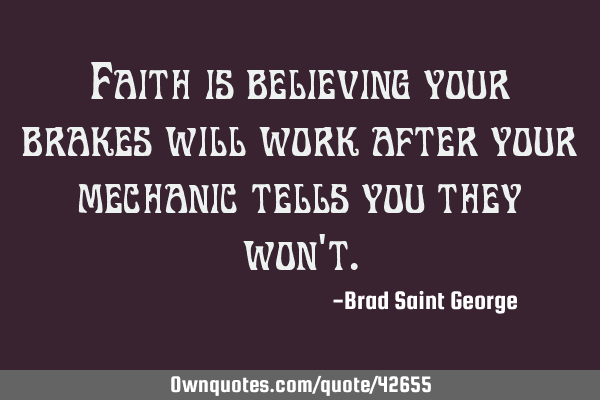 Faith is believing your brakes will work after your mechanic tells you they won