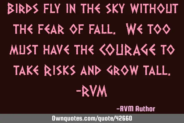 Birds fly in the sky without the fear of fall. We too must have the COURAGE to take Risks and grow